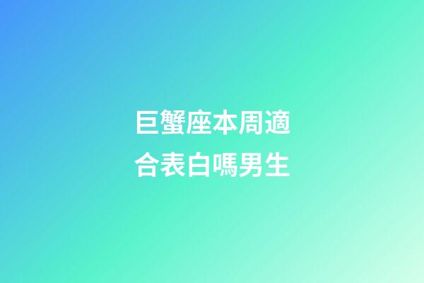 巨蟹座本周適合表白嗎男生-第1張-星座運勢-玄機派