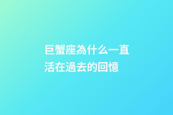 巨蟹座為什么一直活在過去的回憶-第1張-星座運勢-玄機派