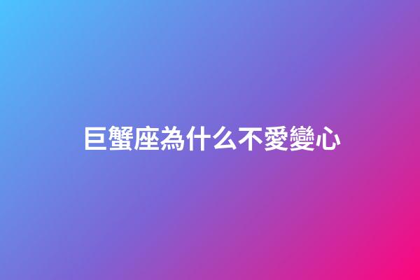 巨蟹座為什么不愛變心-第1張-星座運勢-玄機派