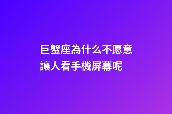 巨蟹座為什么不愿意讓人看手機屏幕呢-第1張-星座運勢-玄機派