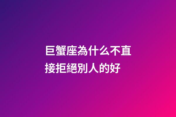 巨蟹座為什么不直接拒絕別人的好-第1張-星座運勢-玄機派