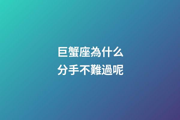 巨蟹座為什么分手不難過呢-第1張-星座運勢-玄機(jī)派