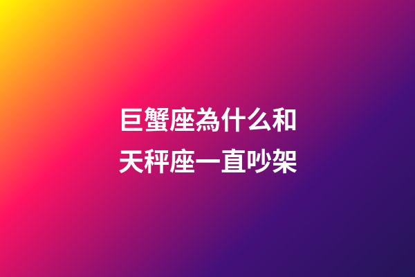 巨蟹座為什么和天秤座一直吵架-第1張-星座運勢-玄機派