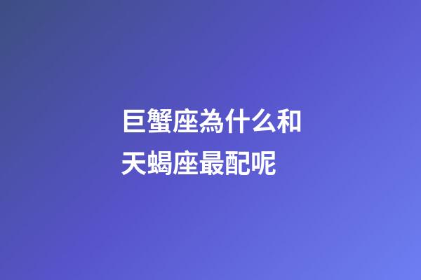 巨蟹座為什么和天蝎座最配呢-第1張-星座運勢-玄機派
