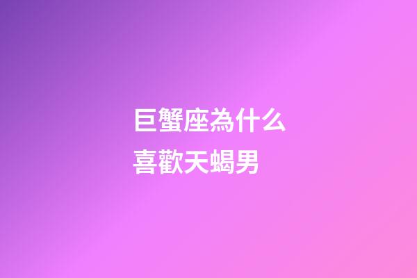 巨蟹座為什么喜歡天蝎男-第1張-星座運勢-玄機派