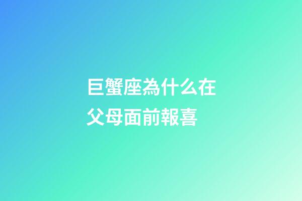 巨蟹座為什么在父母面前報喜-第1張-星座運勢-玄機派