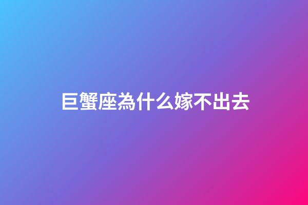 巨蟹座為什么嫁不出去-第1張-星座運勢-玄機派