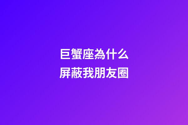 巨蟹座為什么屏蔽我朋友圈-第1張-星座運(yùn)勢-玄機(jī)派