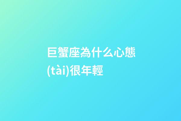 巨蟹座為什么心態(tài)很年輕-第1張-星座運勢-玄機派