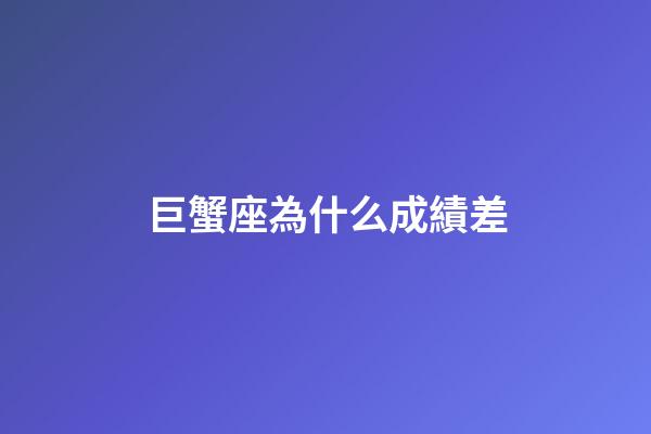巨蟹座為什么成績差-第1張-星座運(yùn)勢-玄機(jī)派