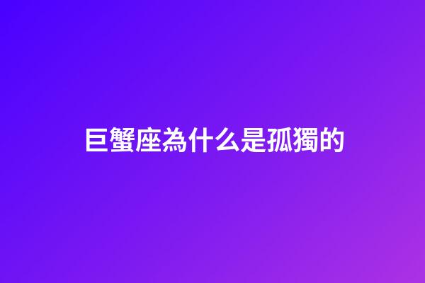 巨蟹座為什么是孤獨的-第1張-星座運勢-玄機派
