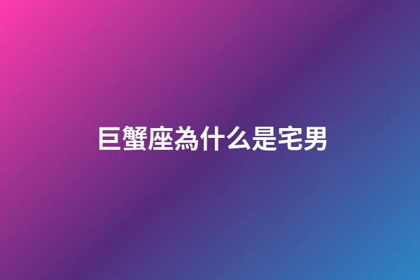 巨蟹座為什么是宅男-第1張-星座運勢-玄機派