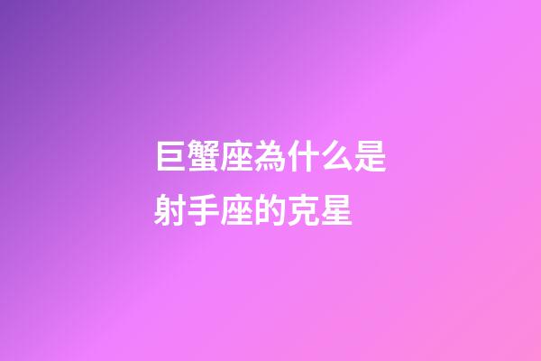 巨蟹座為什么是射手座的克星-第1張-星座運勢-玄機派