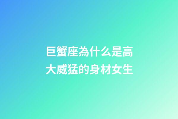 巨蟹座為什么是高大威猛的身材女生-第1張-星座運勢-玄機派