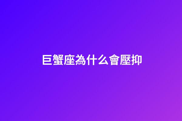 巨蟹座為什么會壓抑-第1張-星座運勢-玄機派