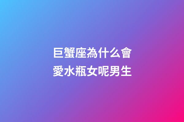 巨蟹座為什么會愛水瓶女呢男生-第1張-星座運勢-玄機派