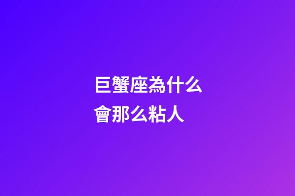 巨蟹座為什么會那么粘人-第1張-星座運勢-玄機派