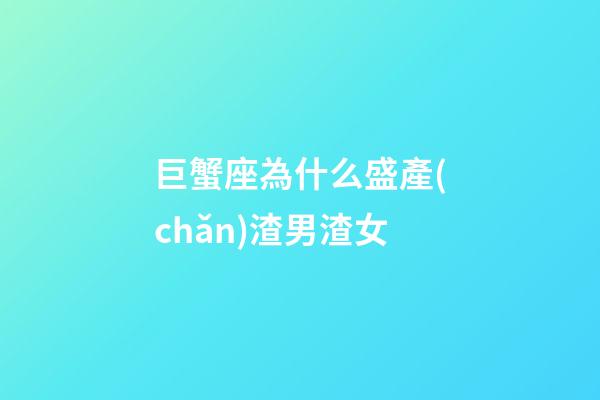 巨蟹座為什么盛產(chǎn)渣男渣女