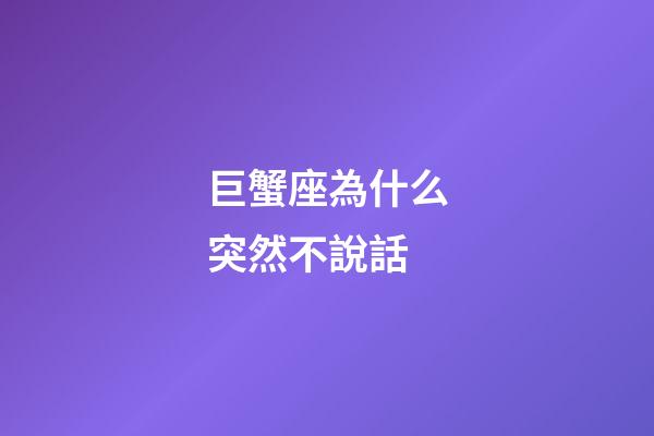 巨蟹座為什么突然不說話