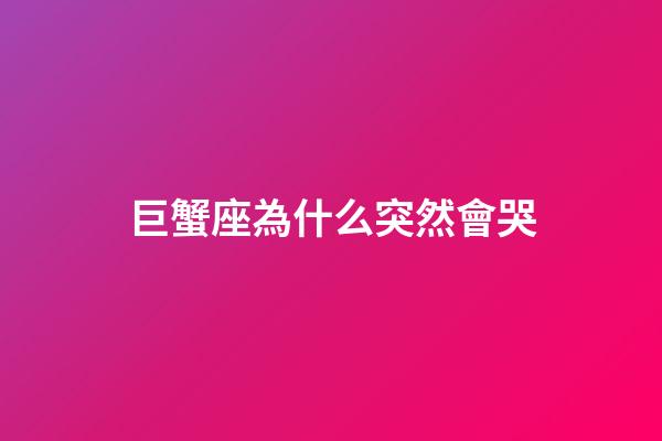 巨蟹座為什么突然會哭-第1張-星座運勢-玄機派