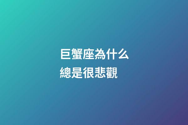 巨蟹座為什么總是很悲觀-第1張-星座運勢-玄機(jī)派