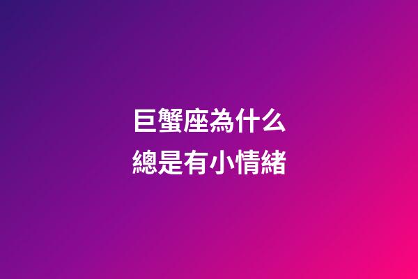 巨蟹座為什么總是有小情緒-第1張-星座運勢-玄機派