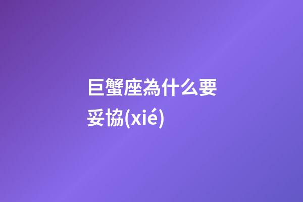 巨蟹座為什么要妥協(xié)-第1張-星座運(yùn)勢(shì)-玄機(jī)派