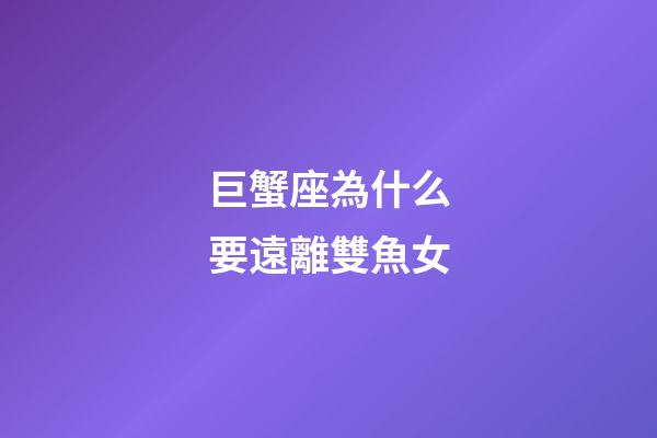 巨蟹座為什么要遠離雙魚女-第1張-星座運勢-玄機派