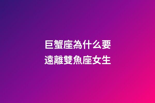 巨蟹座為什么要遠離雙魚座女生-第1張-星座運勢-玄機派