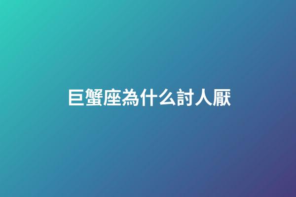 巨蟹座為什么討人厭-第1張-星座運勢-玄機派