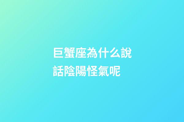巨蟹座為什么說話陰陽怪氣呢-第1張-星座運勢-玄機派