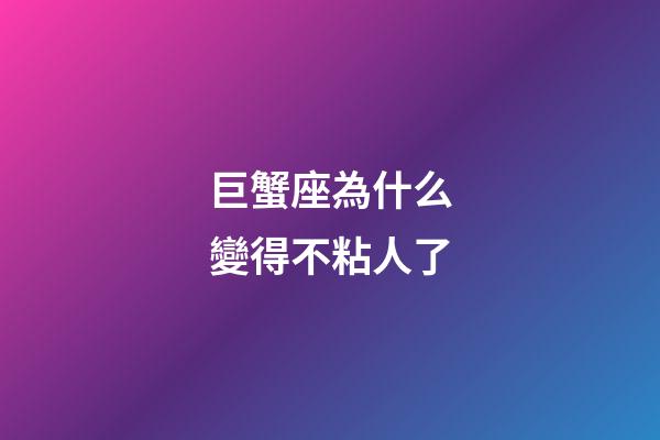 巨蟹座為什么變得不粘人了