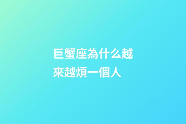巨蟹座為什么越來越煩一個人-第1張-星座運勢-玄機派