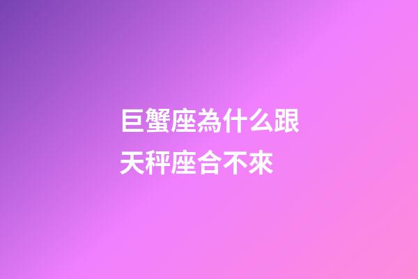 巨蟹座為什么跟天秤座合不來-第1張-星座運勢-玄機派