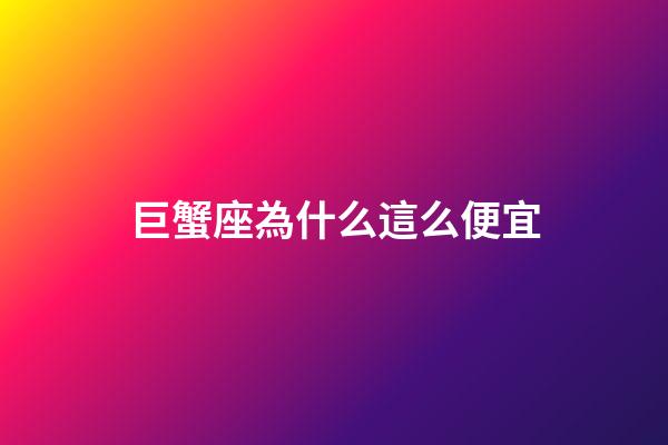 巨蟹座為什么這么便宜