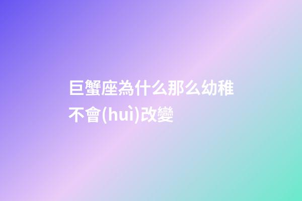 巨蟹座為什么那么幼稚不會(huì)改變-第1張-星座運(yùn)勢(shì)-玄機(jī)派