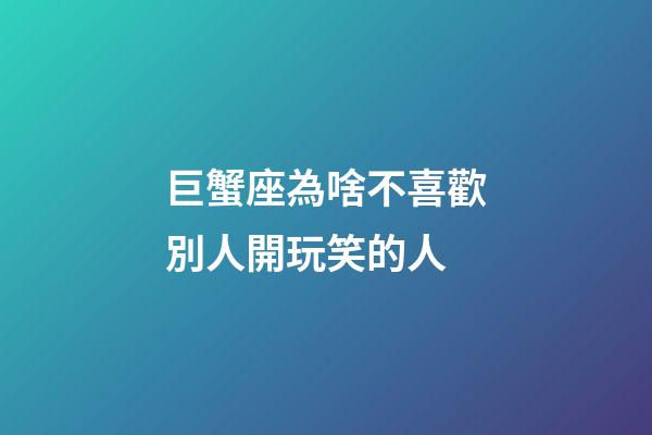 巨蟹座為啥不喜歡別人開玩笑的人-第1張-星座運勢-玄機派