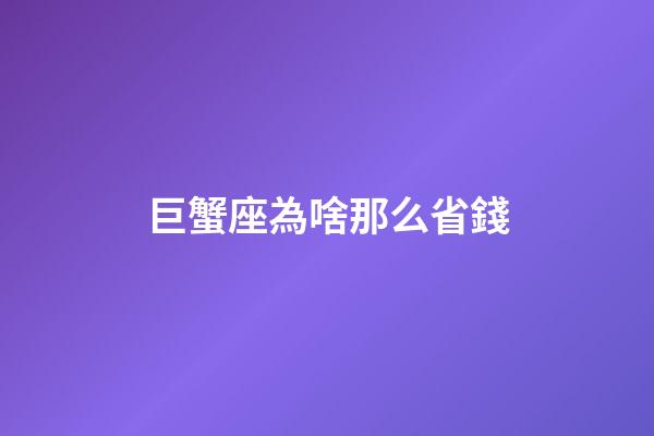 巨蟹座為啥那么省錢-第1張-星座運勢-玄機派