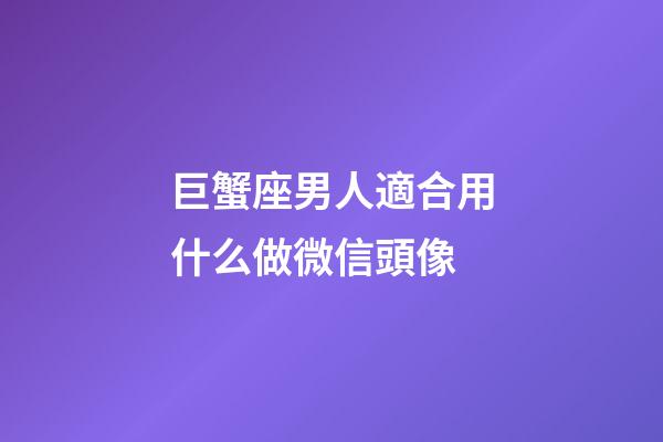 巨蟹座男人適合用什么做微信頭像-第1張-星座運(yùn)勢(shì)-玄機(jī)派