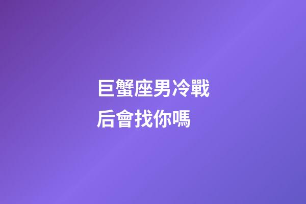 巨蟹座男冷戰后會找你嗎-第1張-星座運勢-玄機派