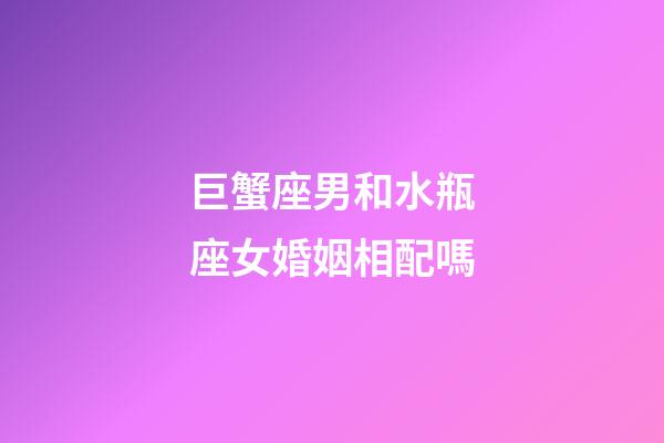 巨蟹座男和水瓶座女婚姻相配嗎-第1張-星座運(yùn)勢(shì)-玄機(jī)派