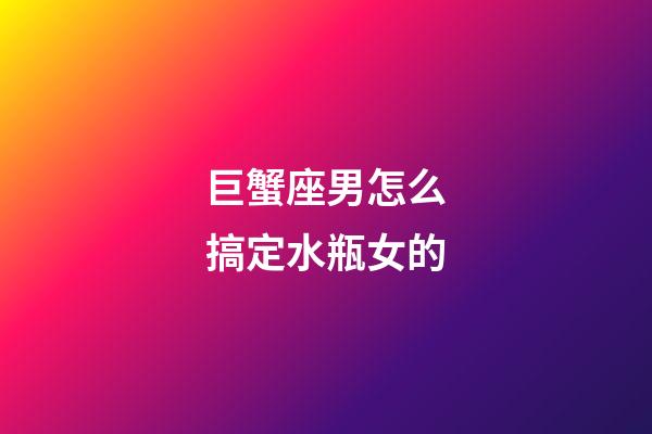 巨蟹座男怎么搞定水瓶女的-第1張-星座運(yùn)勢(shì)-玄機(jī)派