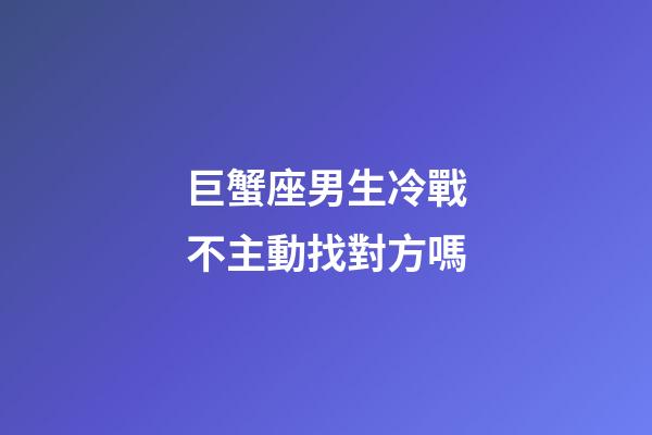 巨蟹座男生冷戰不主動找對方嗎-第1張-星座運勢-玄機派