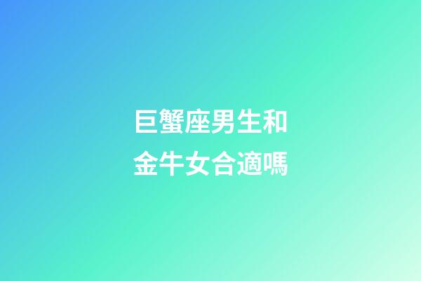 巨蟹座男生和金牛女合適嗎-第1張-星座運(yùn)勢-玄機(jī)派