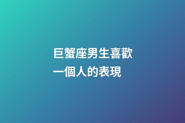 巨蟹座男生喜歡一個人的表現（巨蟹男和你玩玩的表現）-第1張-星座運勢-玄機派