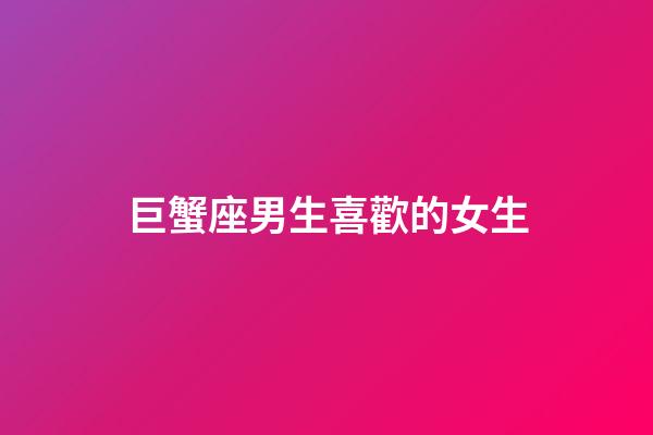 巨蟹座男生喜歡的女生（挽回巨蟹男的成功經驗）-第1張-星座運勢-玄機派