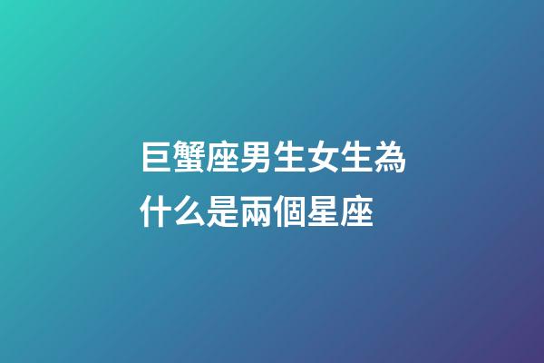 巨蟹座男生女生為什么是兩個星座-第1張-星座運勢-玄機派