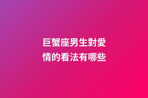 巨蟹座男生對愛情的看法有哪些-第1張-星座運勢-玄機派