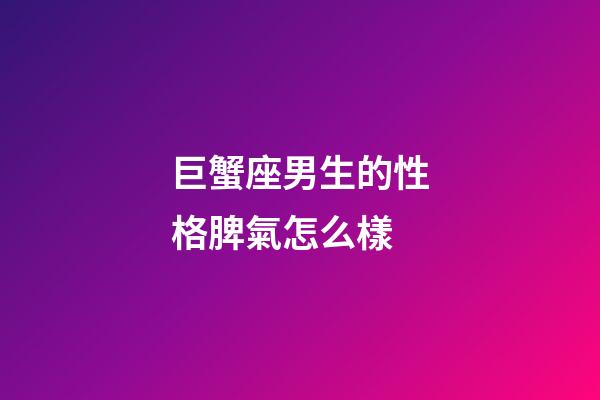 巨蟹座男生的性格脾氣怎么樣-第1張-星座運勢-玄機派