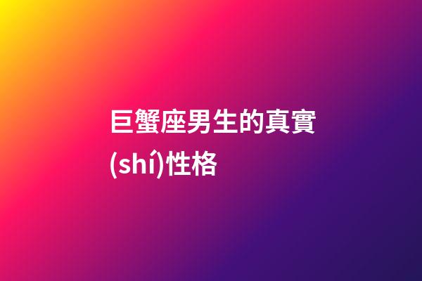 巨蟹座男生的真實(shí)性格（巨蟹座男生啪啪的時(shí)候喜歡什么樣）-第1張-星座運(yùn)勢(shì)-玄機(jī)派